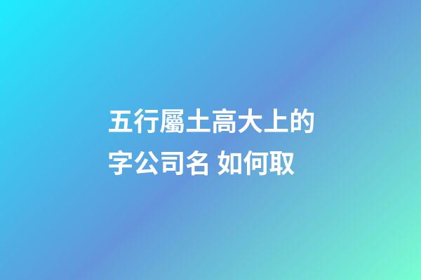 五行屬土高大上的字公司名 如何取-第1張-公司起名-玄機派